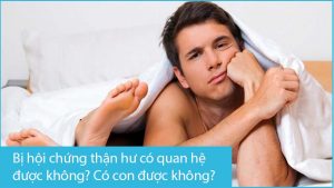 Bị hội chứng thận hư có quan hệ được không? Có con được không?