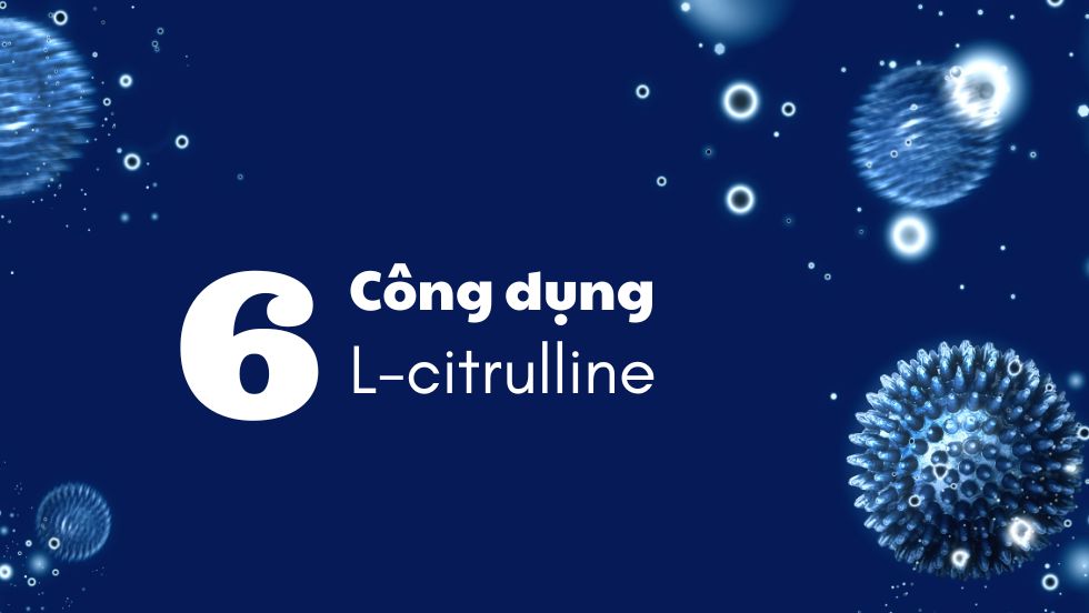6 công dụng mà L-Citrulline mang đến cho sức khỏe con người