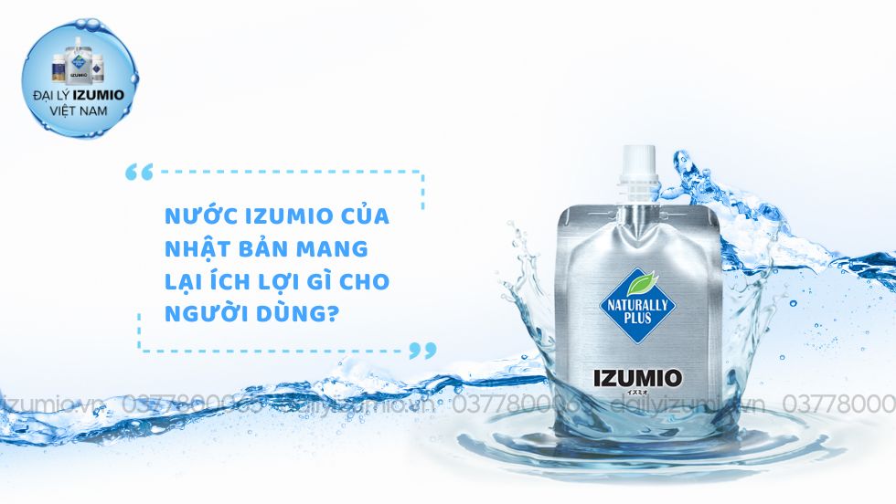 Nước IZUMIO của Nhật Bản mang lại ích lợi gì cho người dùng?